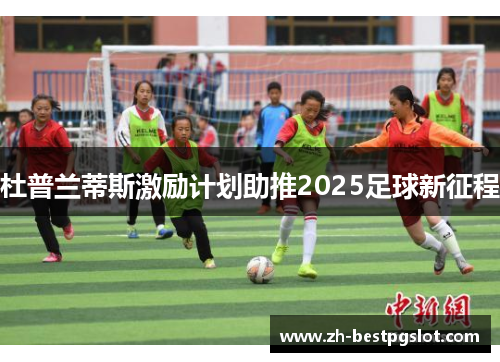 杜普兰蒂斯激励计划助推2025足球新征程