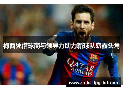 梅西凭借球商与领导力助力新球队崭露头角