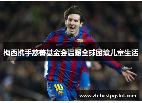 梅西携手慈善基金会温暖全球困境儿童生活