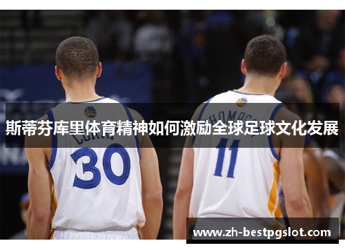 斯蒂芬库里体育精神如何激励全球足球文化发展