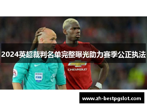2024英超裁判名单完整曝光助力赛季公正执法