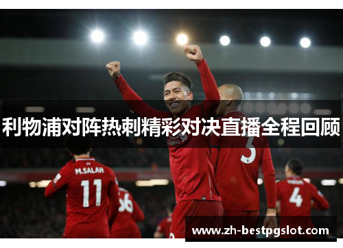 利物浦对阵热刺精彩对决直播全程回顾 利物浦对阵热刺精彩对决直播全程回顾