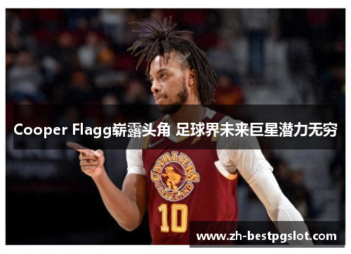 Cooper Flagg崭露头角 足球界未来巨星潜力无穷