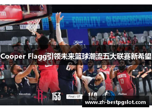 Cooper Flagg引领未来篮球潮流五大联赛新希望
