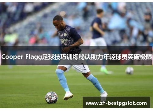 Cooper Flagg足球技巧训练秘诀助力年轻球员突破极限