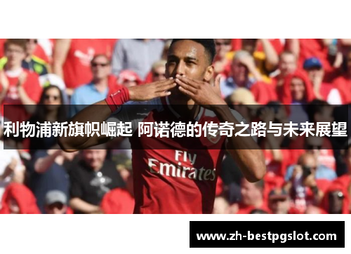 利物浦新旗帜崛起 阿诺德的传奇之路与未来展望