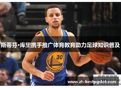 斯蒂芬·库里携手推广体育教育助力足球知识普及