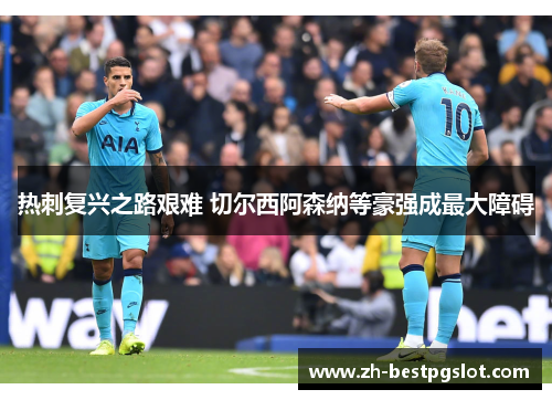 热刺复兴之路艰难 切尔西阿森纳等豪强成最大障碍